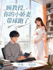 顾教授，你的小娇妻带球跑了