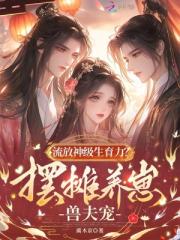 流放神级生育力？摆摊养崽兽夫宠