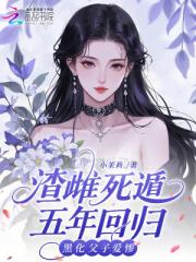 渣雌死遁五年回归,黑化父子爱惨 渣雌死遁五年回归,黑化父子爱惨