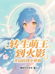 转生萌王到火影，开局捡到小萝莉