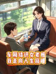 车厢结识女老板，我走向人生巅峰