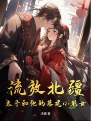 流放北疆：太子和他的基建小农女