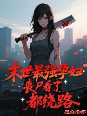 末世最强孕妇：丧尸看了都绕路