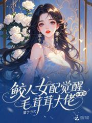 鲛人女配觉醒,毛茸茸大佬争着宠 鲛人女配觉醒,毛茸茸大佬争着宠