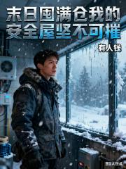 末日囤满仓我的安全屋坚不可摧 末日囤满仓我的安全屋坚不可摧