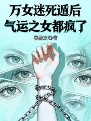 万女迷死遁后，气运之女都疯了
