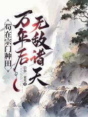 苟在宗门种田，万年后无敌诸天