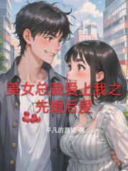 美女总裁爱上我之先婚后爱